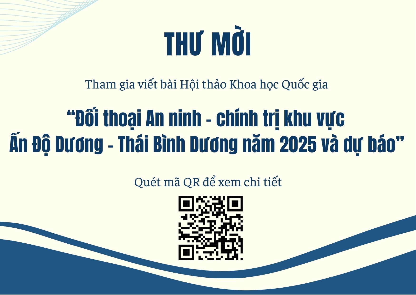 THƯ MỜI THAM GIA VIẾT BÀI HỘI THẢO KHOA HỌC QUỐC GIA CHỦ ĐỀ: “ĐỐI THOẠI AN NINH - CHÍNH TRỊ KHU VỰC ẤN ĐỘ DƯƠNG - THÁI BÌNH DƯƠNG NĂM 2025 VÀ DỰ BÁO